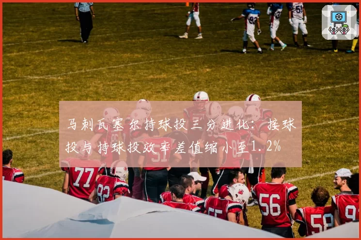 马刺瓦塞尔持球投三分进化：接球投与持球投效率差值缩小至1.2%