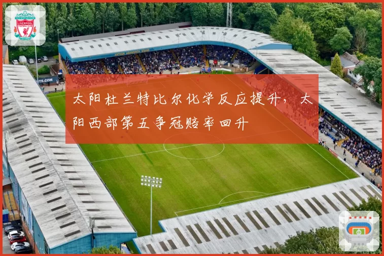 太阳杜兰特比尔化学反应提升,太阳西部第五争冠赔率回升