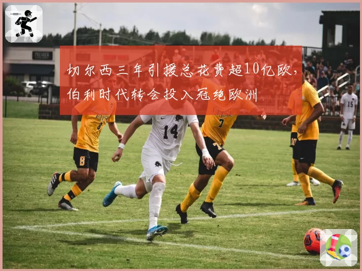 切尔西三年引援总花费超10亿欧，伯利时代转会投入冠绝欧洲