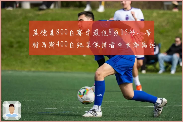 莱德基800自赛季最佳8分15秒，蒂特马斯400自纪录保持者中长距离优势难撼