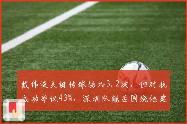 戴伟浚关键传球场均3.2次，但对抗成功率仅43%，深圳队能否围绕他建队？