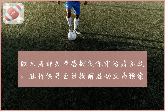 欧文肩部关节唇撕裂保守治疗无效，独行侠是否该提前启动交易预案？