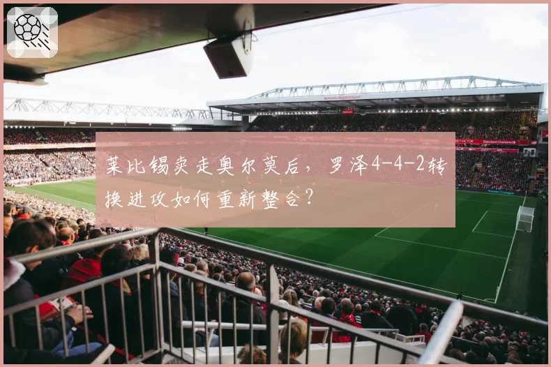 莱比锡卖走奥尔莫后，罗泽4-4-2转换进攻如何重新整合？