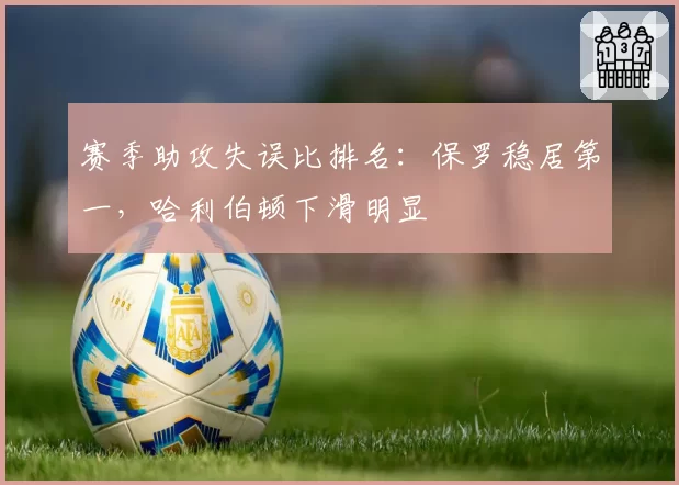 赛季助攻失误比排名：保罗稳居第一，哈利伯顿下滑明显
