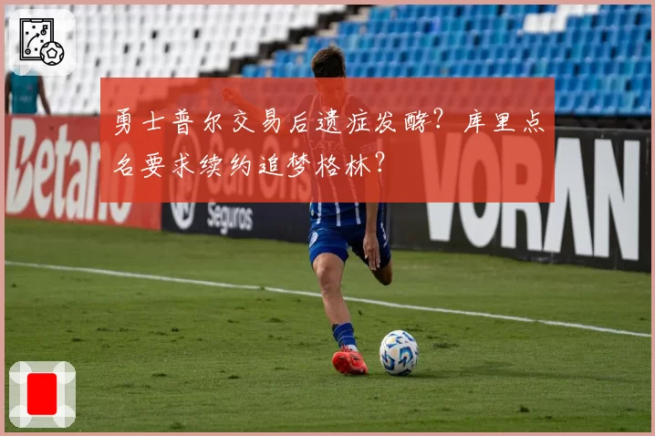 勇士普尔交易后遗症发酵?库里点名要求续约追梦格林?