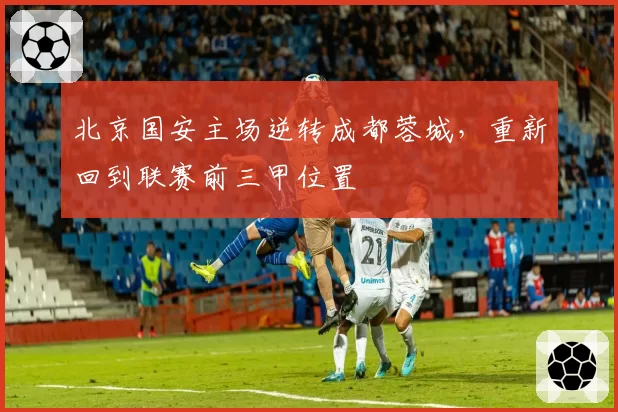 北京国安主场逆转成都蓉城，重新回到联赛前三甲位置