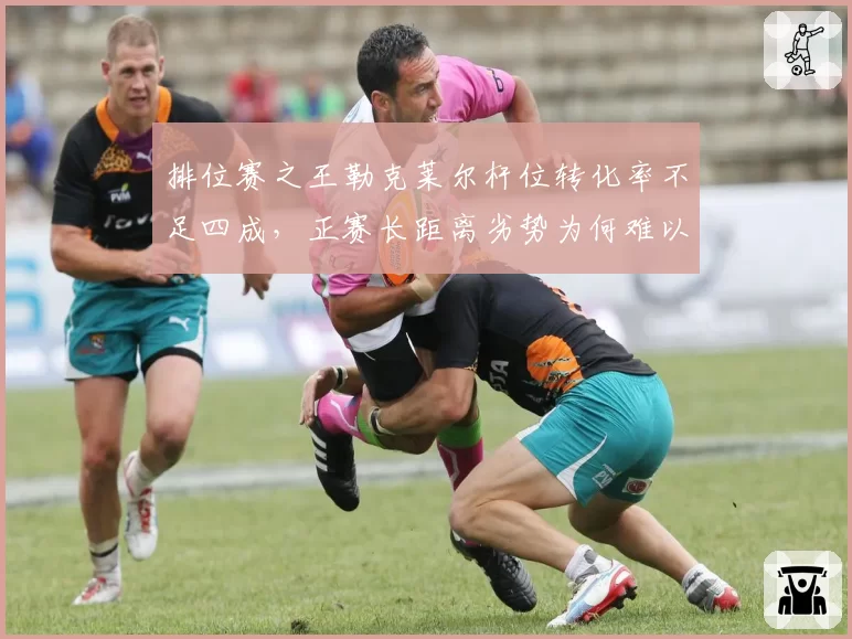 排位赛之王勒克莱尔杆位转化率不足四成，正赛长距离劣势为何难以根治？