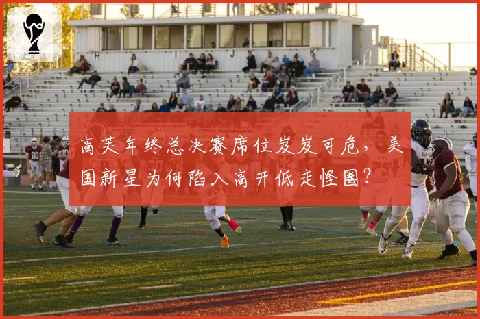 高芙年终总决赛席位岌岌可危,美国新星为何陷入高开低走怪圈?