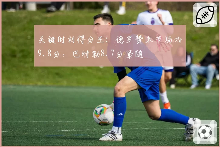关键时刻得分王：德罗赞末节场均9.8分，巴特勒8.7分紧随