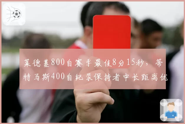 莱德基800自赛季最佳8分15秒,蒂特马斯400自纪录保持者中长距离优势难撼